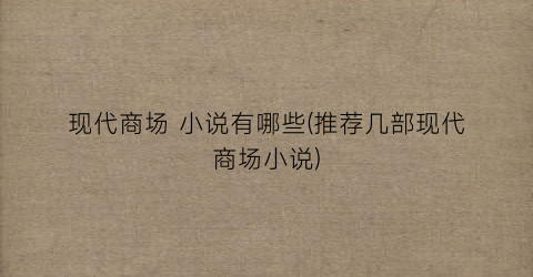 现代商场 小说有哪些(推荐几部现代商场小说)